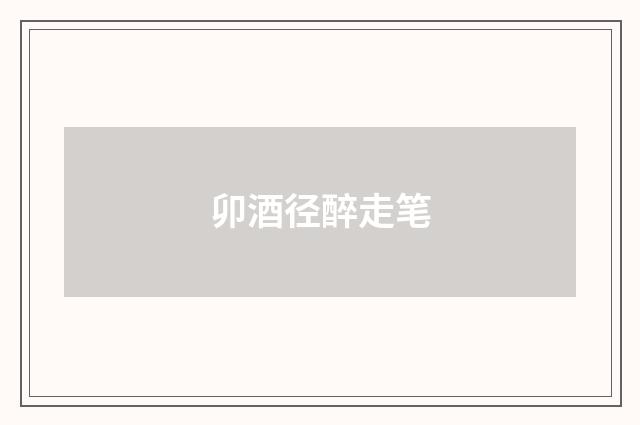 卯酒径醉走笔
