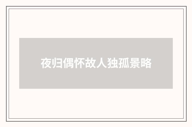 夜归偶怀故人独孤景略