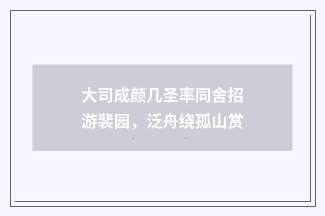 大司成颜几圣率同舍招游裴园，泛舟绕孤山赏