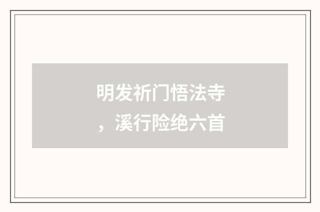 明发祈门悟法寺，溪行险绝六首
