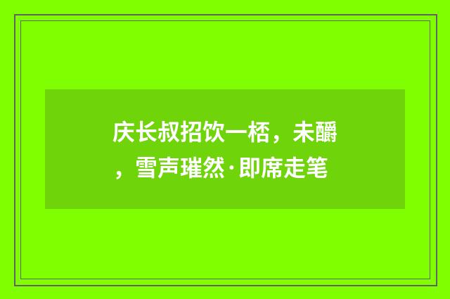 庆长叔招饮一桮，未釂，雪声璀然·即席走笔