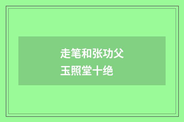 走笔和张功父玉照堂十绝