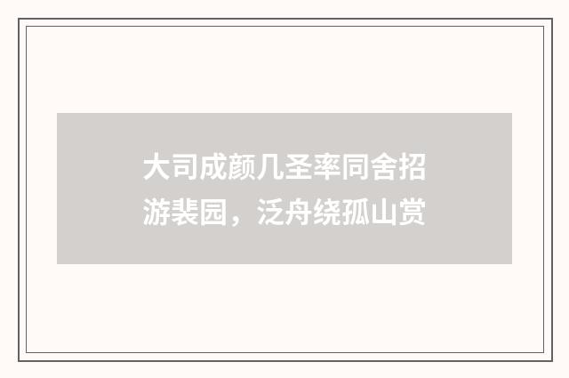 大司成颜几圣率同舍招游裴园，泛舟绕孤山赏