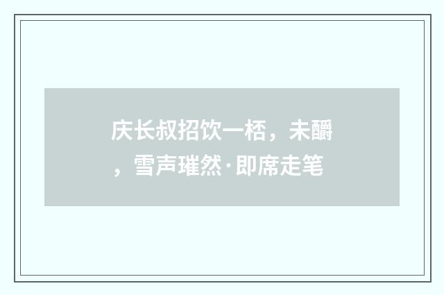 庆长叔招饮一桮，未釂，雪声璀然·即席走笔
