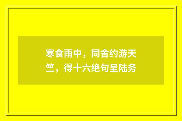 寒食雨中，同舍约游天竺，得十六绝句呈陆务