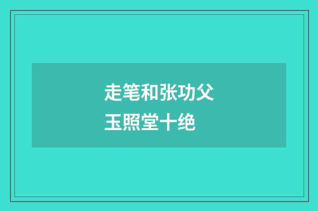 走笔和张功父玉照堂十绝