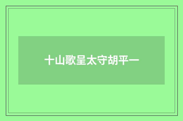 十山歌呈太守胡平一