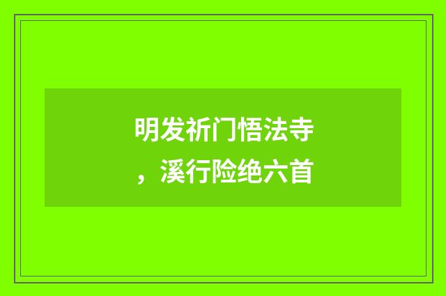 明发祈门悟法寺，溪行险绝六首