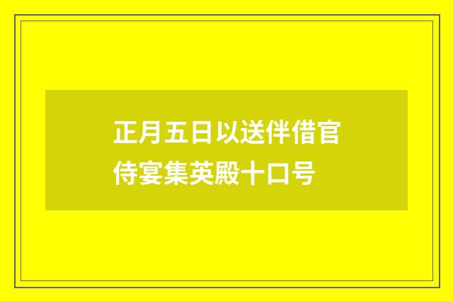 正月五日以送伴借官侍宴集英殿十口号