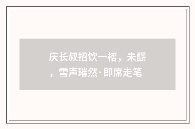 庆长叔招饮一桮，未釂，雪声璀然·即席走笔