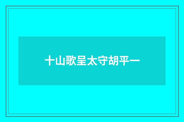 十山歌呈太守胡平一
