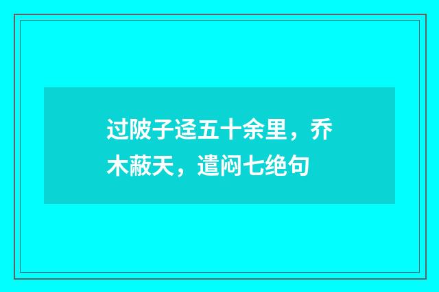 过陂子迳五十余里，乔木蔽天，遣闷七绝句