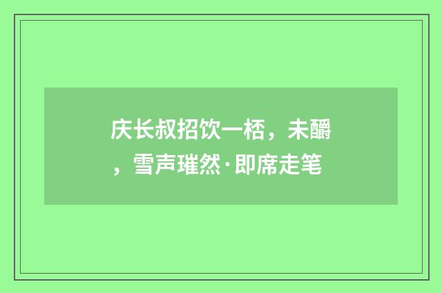 庆长叔招饮一桮，未釂，雪声璀然·即席走笔