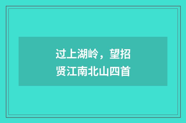 过上湖岭，望招贤江南北山四首
