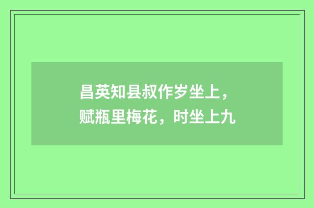 昌英知县叔作岁坐上，赋瓶里梅花，时坐上九