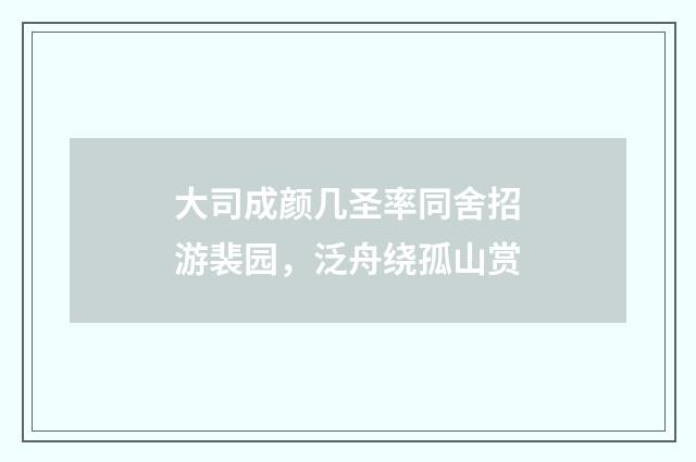 大司成颜几圣率同舍招游裴园，泛舟绕孤山赏