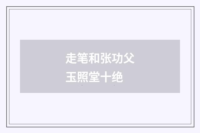 走笔和张功父玉照堂十绝