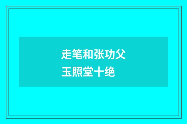 走笔和张功父玉照堂十绝