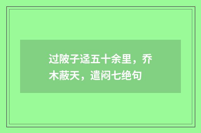过陂子迳五十余里，乔木蔽天，遣闷七绝句