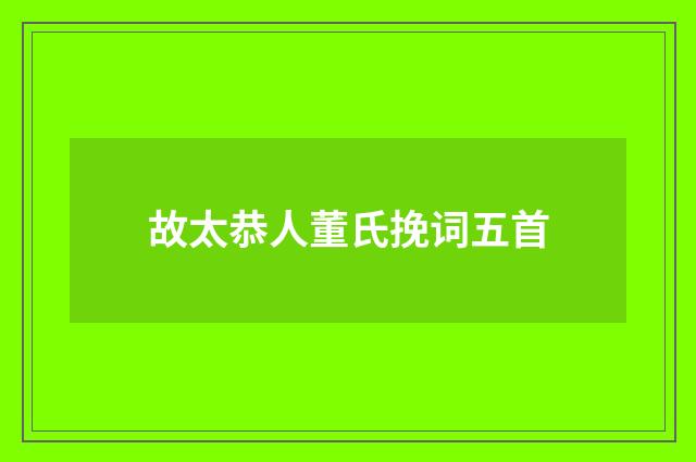 故太恭人董氏挽词五首