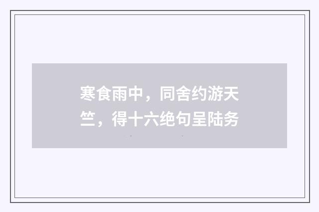 寒食雨中，同舍约游天竺，得十六绝句呈陆务