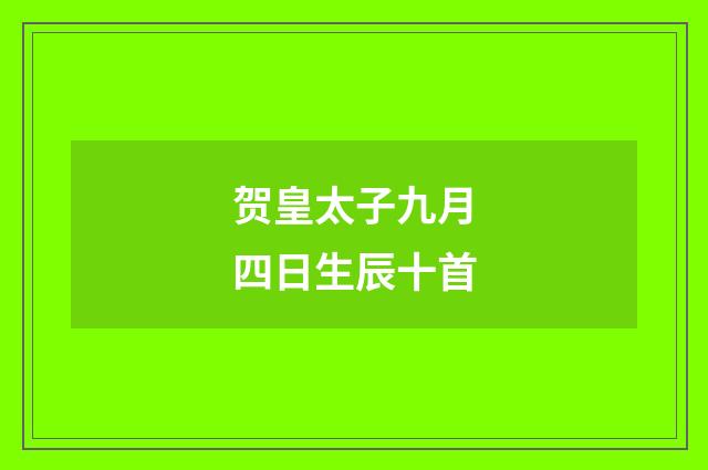 贺皇太子九月四日生辰十首