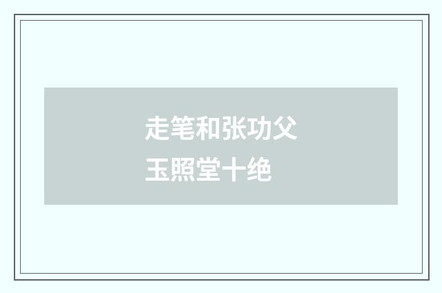 走笔和张功父玉照堂十绝