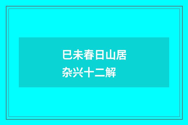 巳未春日山居杂兴十二解