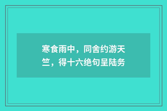 寒食雨中，同舍约游天竺，得十六绝句呈陆务