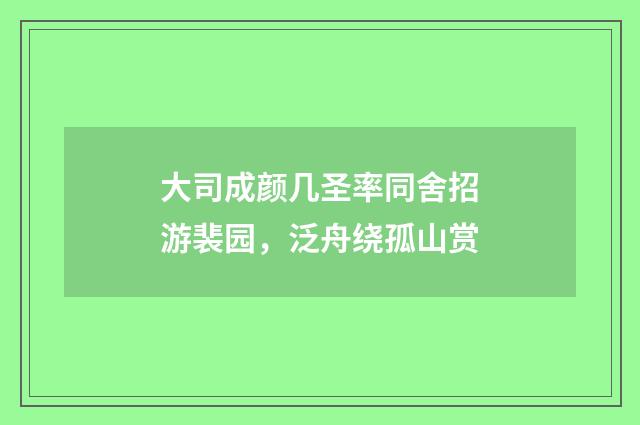 大司成颜几圣率同舍招游裴园，泛舟绕孤山赏