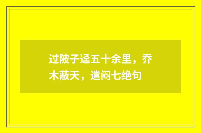 过陂子迳五十余里，乔木蔽天，遣闷七绝句