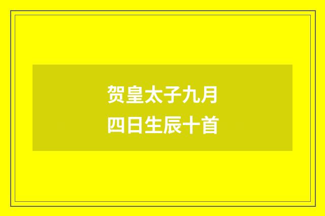 贺皇太子九月四日生辰十首
