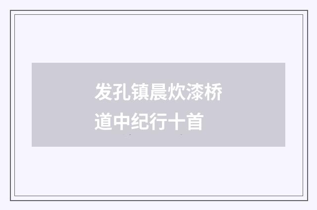发孔镇晨炊漆桥道中纪行十首