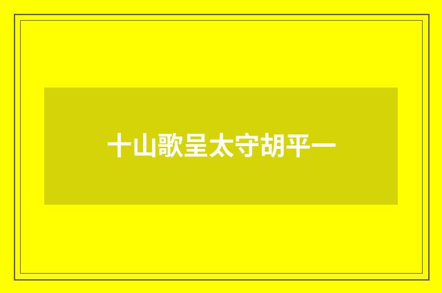 十山歌呈太守胡平一