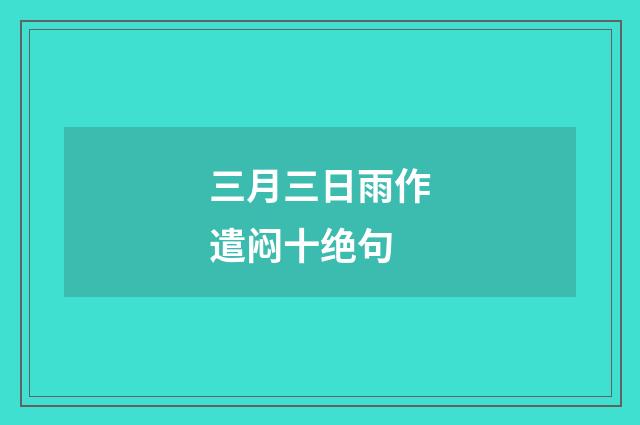 三月三日雨作遣闷十绝句