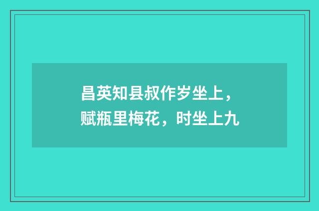 昌英知县叔作岁坐上，赋瓶里梅花，时坐上九