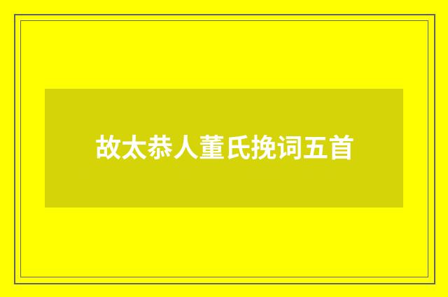 故太恭人董氏挽词五首