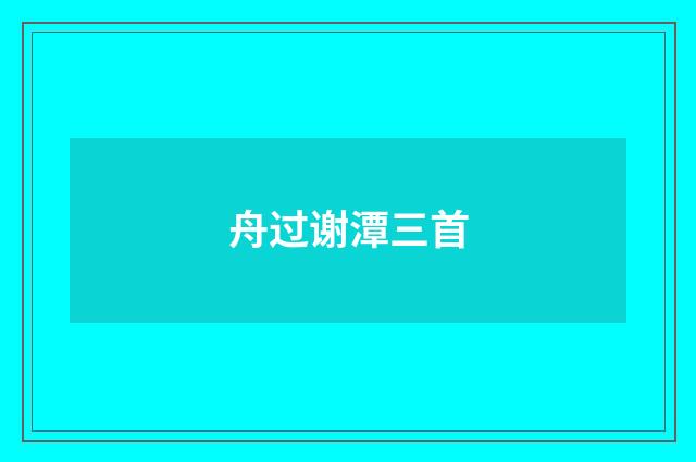 舟过谢潭三首