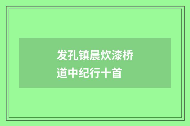 发孔镇晨炊漆桥道中纪行十首