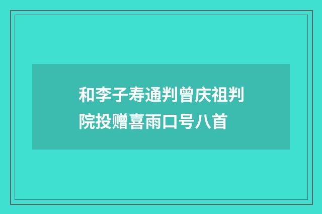 和李子寿通判曾庆祖判院投赠喜雨口号八首