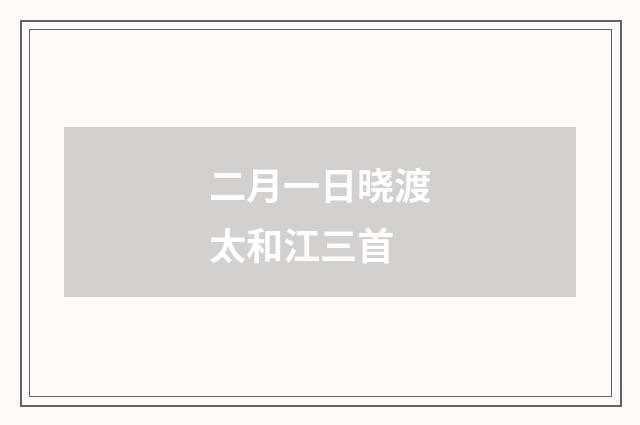 二月一日晓渡太和江三首