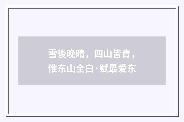 雪後晚晴，四山皆青，惟东山全白·赋最爱东