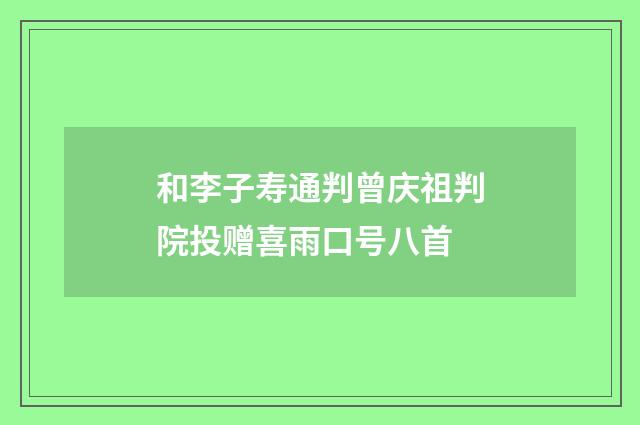 和李子寿通判曾庆祖判院投赠喜雨口号八首