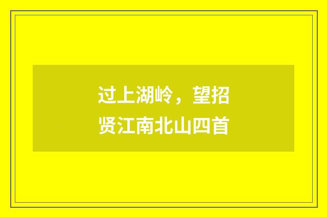过上湖岭，望招贤江南北山四首