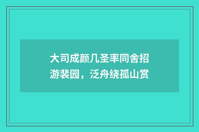 大司成颜几圣率同舍招游裴园，泛舟绕孤山赏