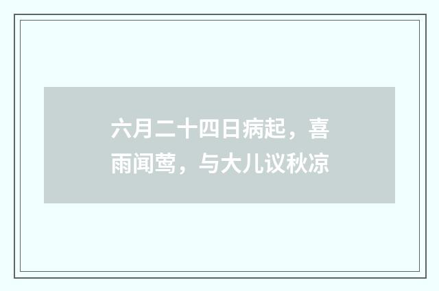 六月二十四日病起，喜雨闻莺，与大儿议秋凉