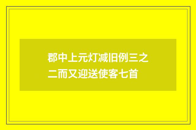 郡中上元灯减旧例三之二而又迎送使客七首