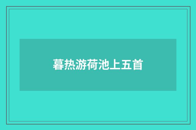 暮热游荷池上五首