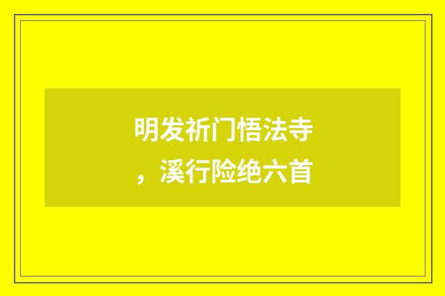 明发祈门悟法寺，溪行险绝六首