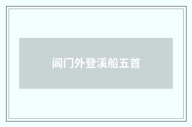 阊门外登溪船五首